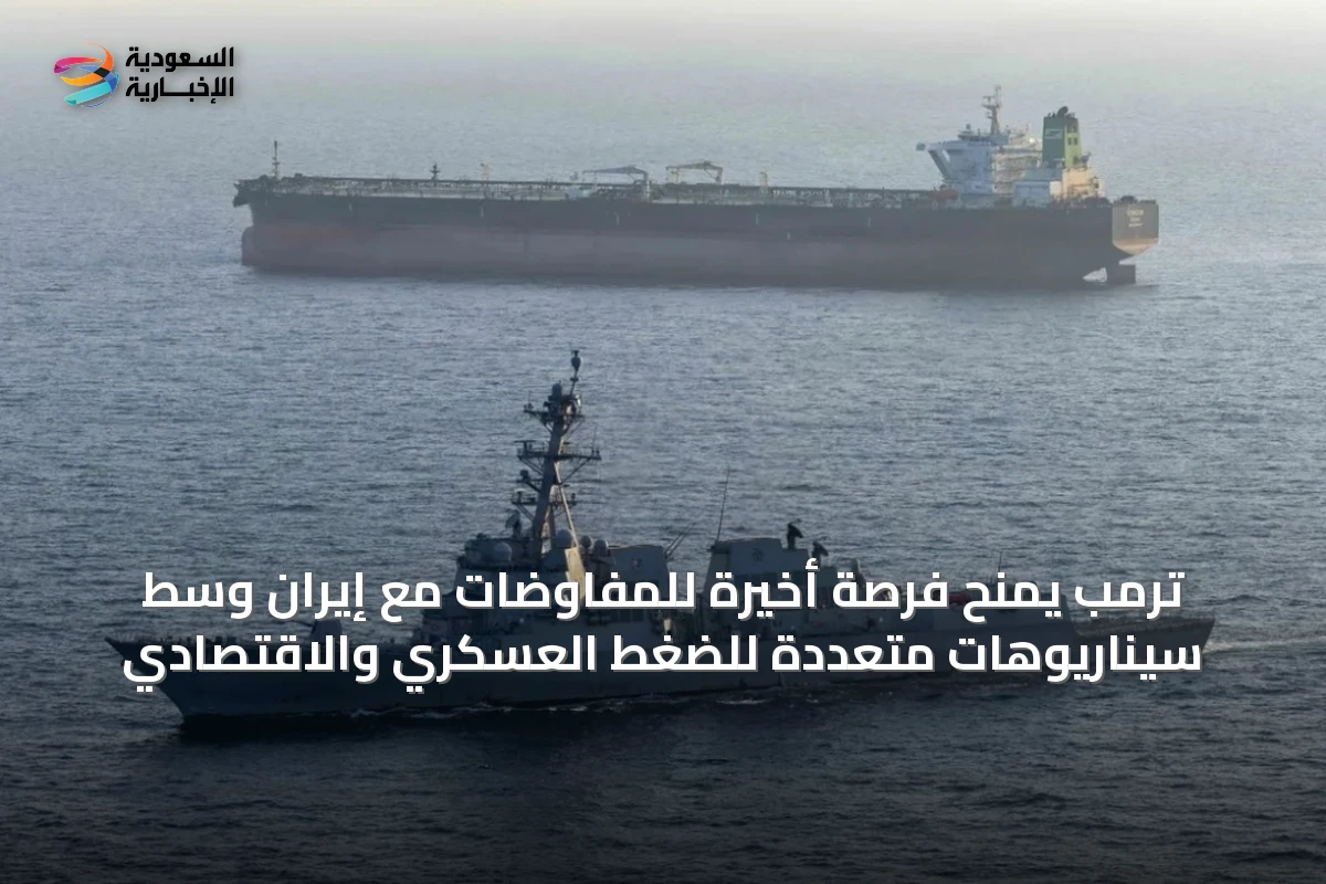 ترمب يمنح فرصة أخيرة للمفاوضات مع إيران وسط سيناريوهات متعددة للضغط العسكري والاقتصادي