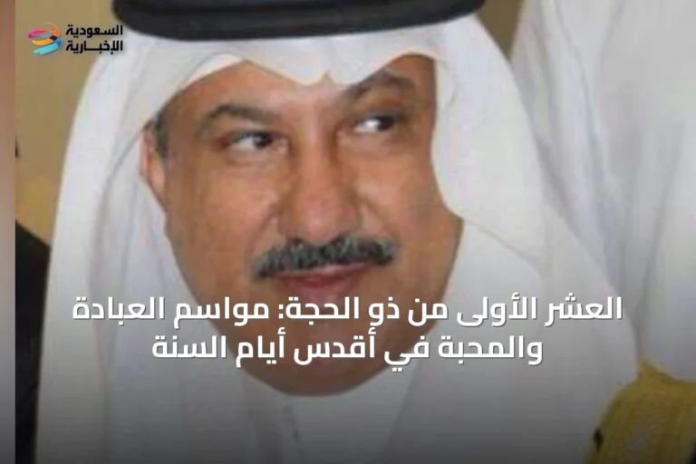 العشر الأولى من ذو الحجة: مواسم العبادة والمحبة في أقدس أيام السنة