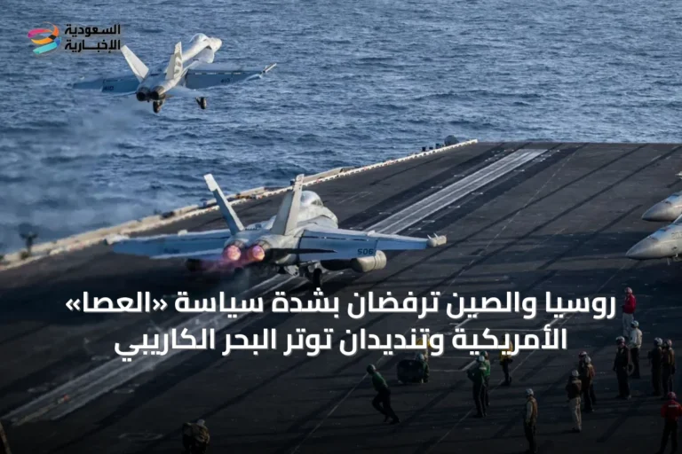 روسيا والصين ترفضان بشدة سياسة «العصا» الأمريكية وتنديدان توتر البحر الكاريبي