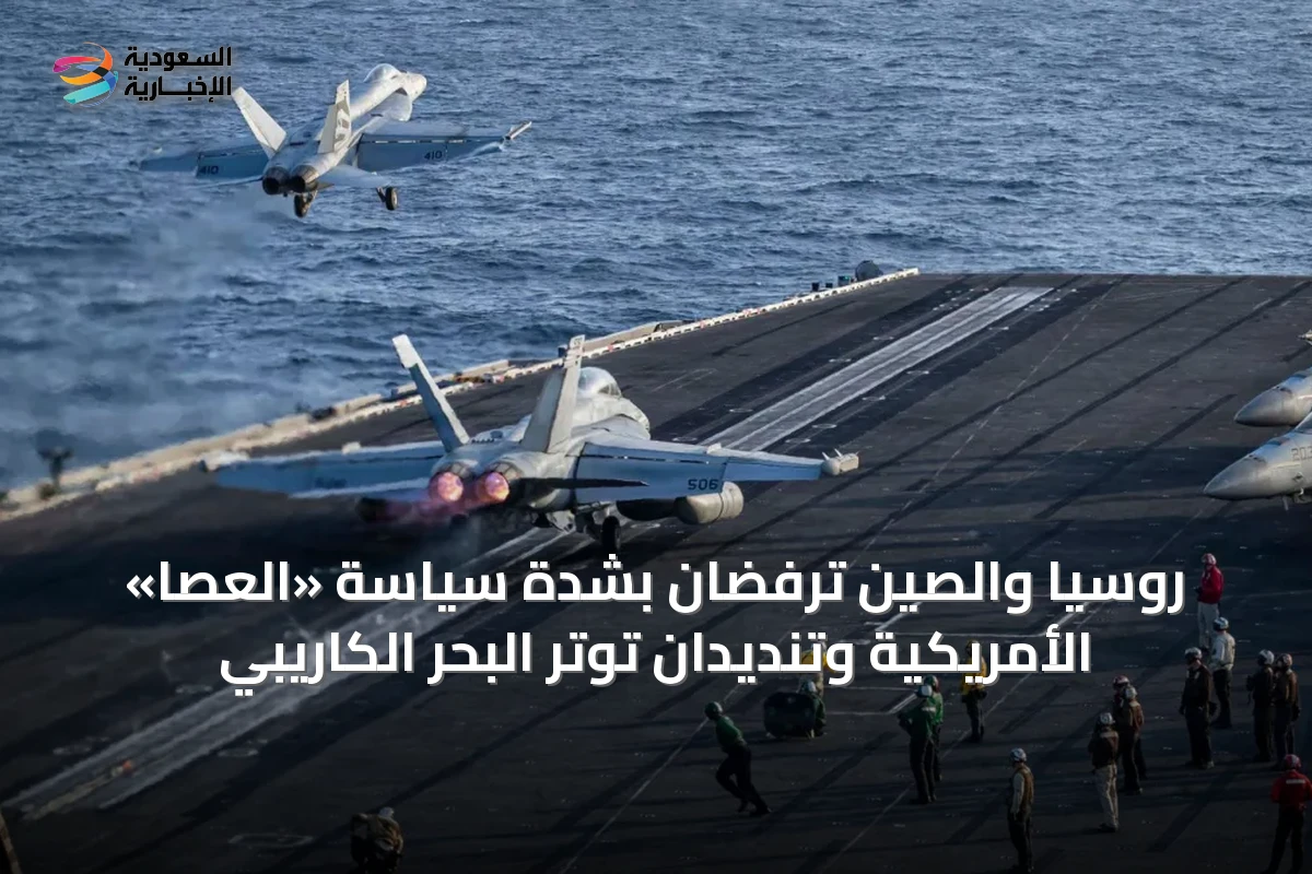 روسيا والصين ترفضان بشدة سياسة «العصا» الأمريكية وتنديدان توتر البحر الكاريبي