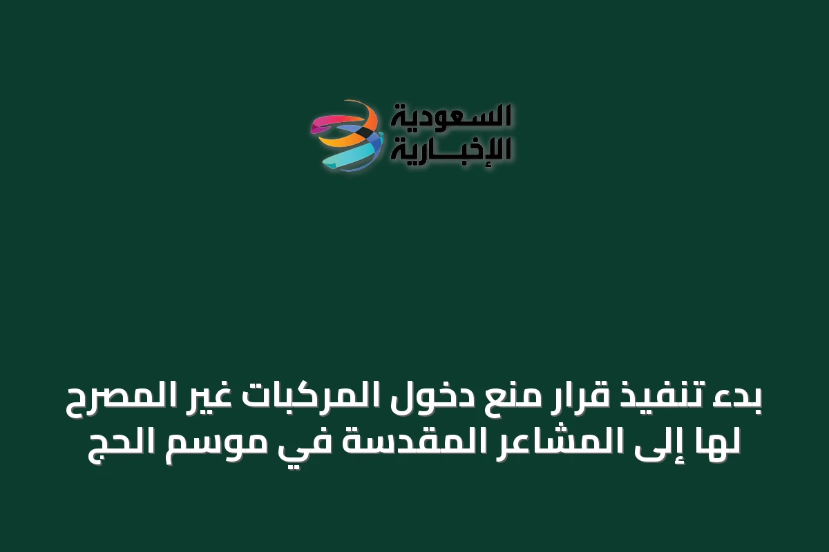 بدء تنفيذ قرار منع دخول المركبات غير المصرح لها إلى المشاعر المقدسة في موسم الحج