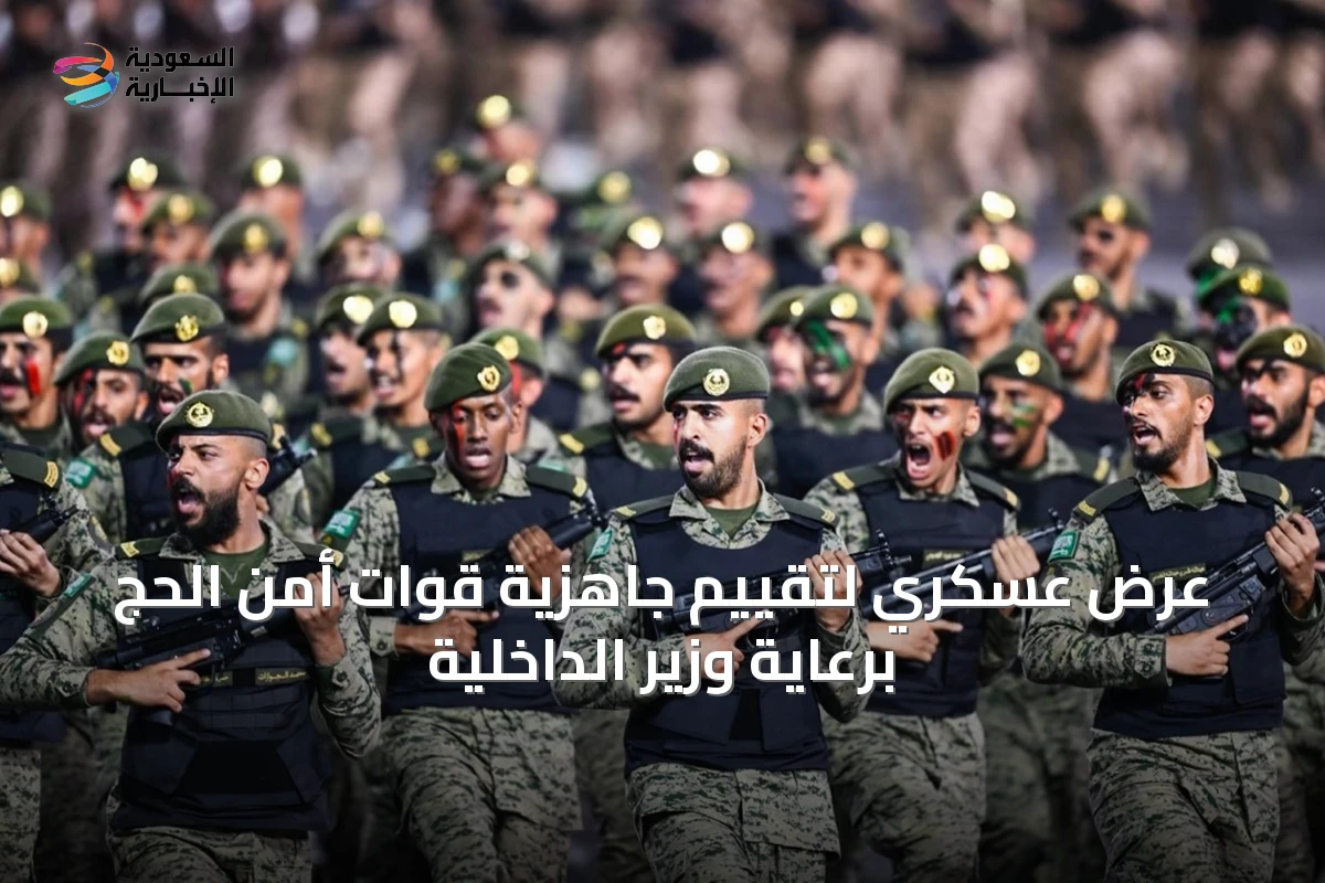 عرض عسكري لتقييم جاهزية قوات أمن الحج برعاية وزير الداخلية
