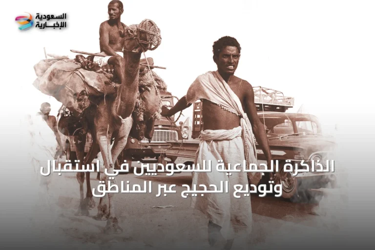الذاكرة الجماعية للسعوديين في استقبال وتوديع الحجيج عبر المناطق