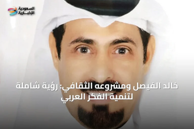 خالد الفيصل ومشروعه الثقافي: رؤية شاملة لتنمية الفكر العربي