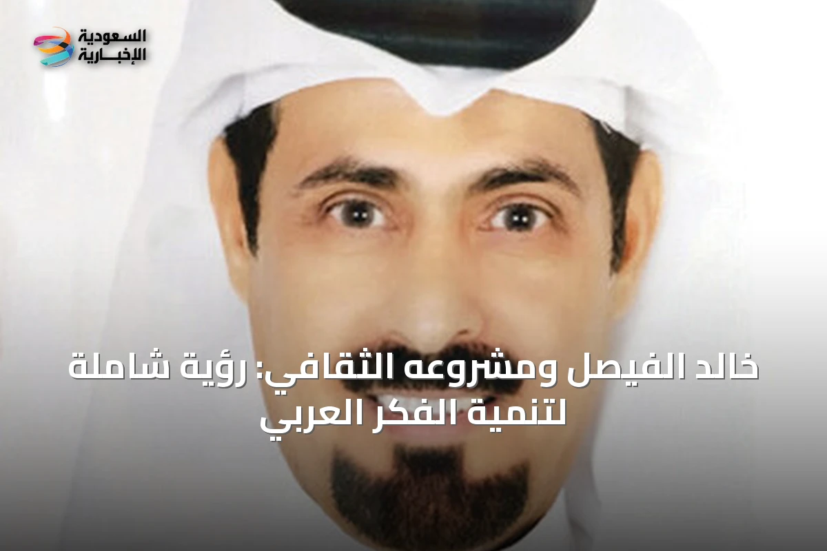 خالد الفيصل ومشروعه الثقافي: رؤية شاملة لتنمية الفكر العربي
