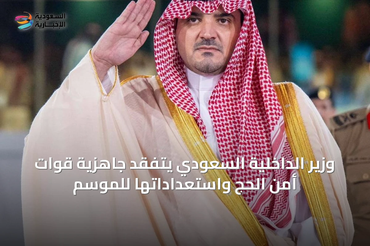 وزير الداخلية السعودي يتفقد جاهزية قوات أمن الحج واستعداداتها للموسم