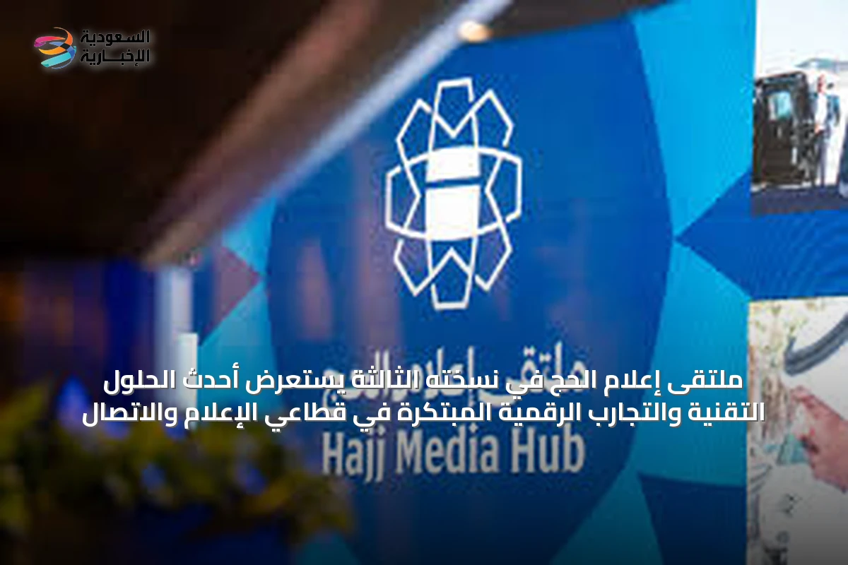 ملتقى إعلام الحج في نسخته الثالثة يستعرض أحدث الحلول التقنية والتجارب الرقمية المبتكرة في قطاعي الإعلام والاتصال