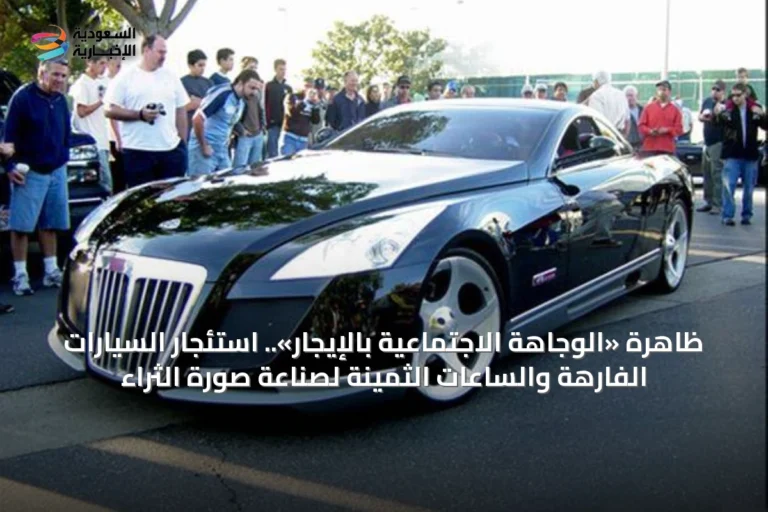 ظاهرة «الوجاهة الاجتماعية بالإيجار».. استئجار السيارات الفارهة والساعات الثمينة لصناعة صورة الثراء
