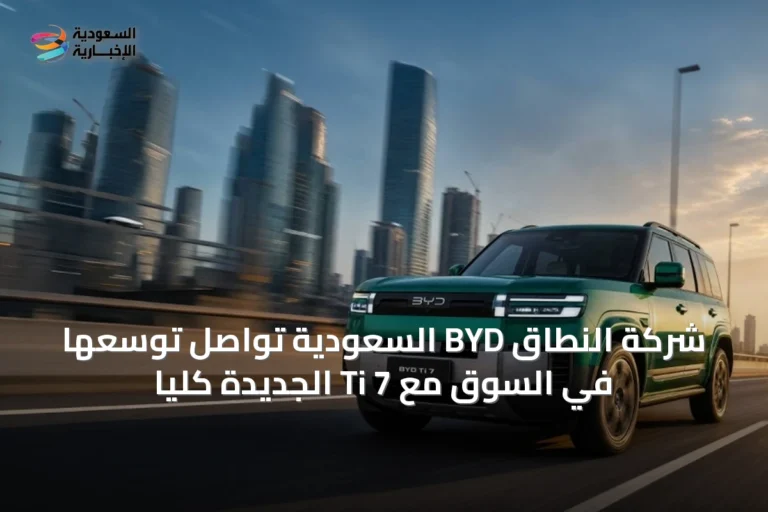 شركة النطاق BYD السعودية تواصل توسعها في السوق مع Ti 7 الجديدة كلياً