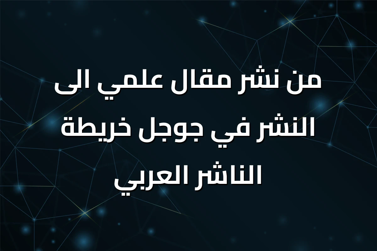 من نشر مقال علمي الى النشر في جوجل خريطة الناشر العربي