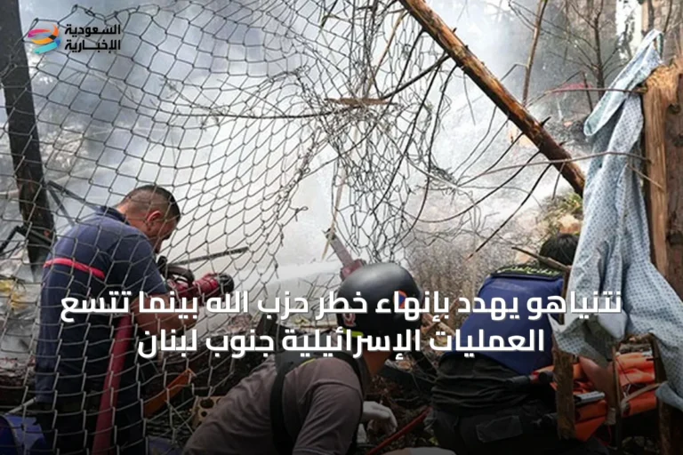 نتنياهو يهدد بإنهاء خطر حزب الله بينما تتسع العمليات الإسرائيلية جنوب لبنان