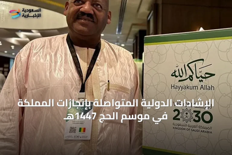 الإشادات الدولية المتواصلة بإنجازات المملكة في موسم الحج 1447هـ