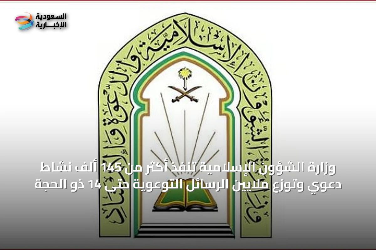 وزارة الشؤون الإسلامية تنفذ أكثر من 145 ألف نشاط دعوي وتوزع ملايين الرسائل التوعوية حتى 14 ذو الحجة