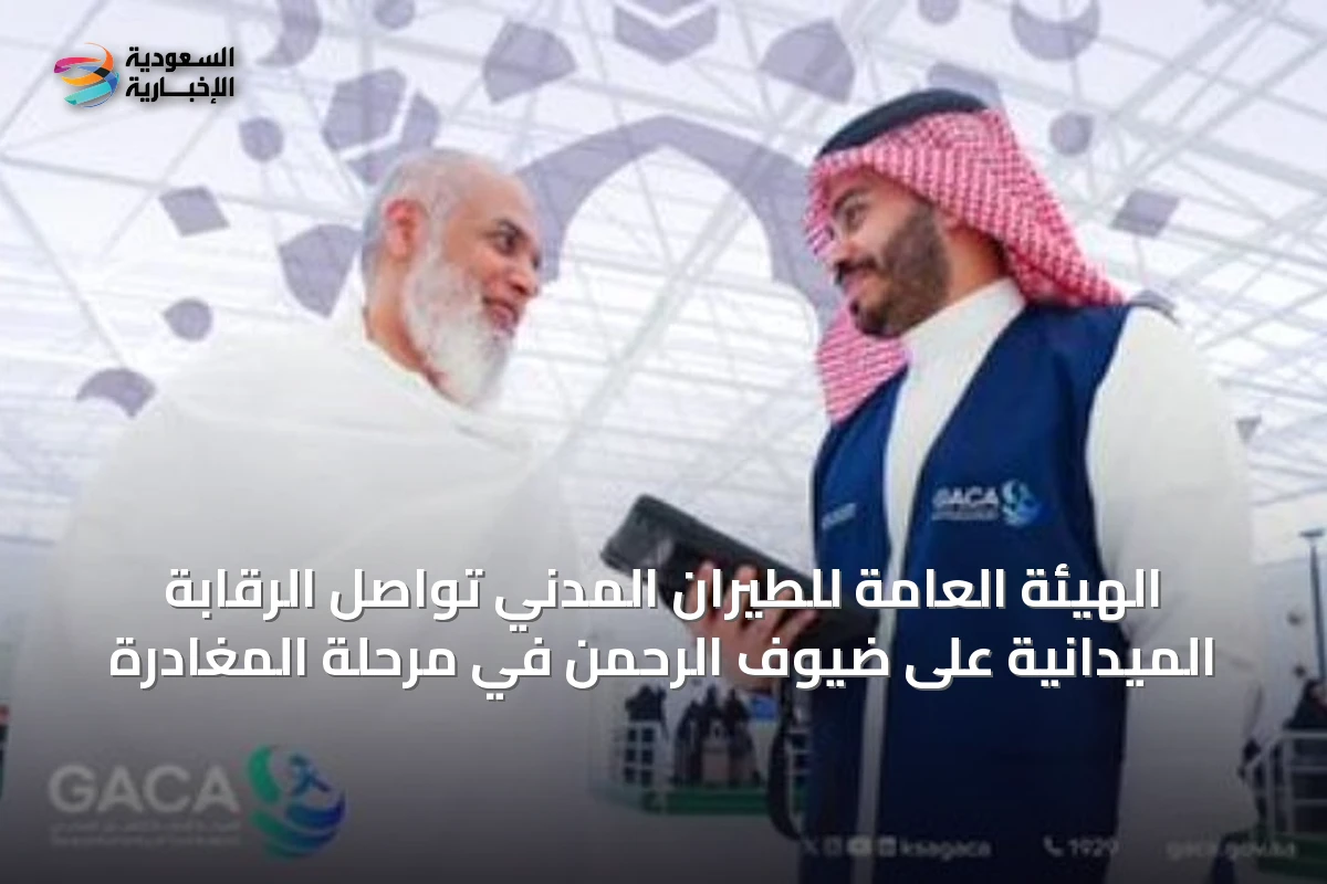 الهيئة العامة للطيران المدني تواصل الرقابة الميدانية على ضيوف الرحمن في مرحلة المغادرة