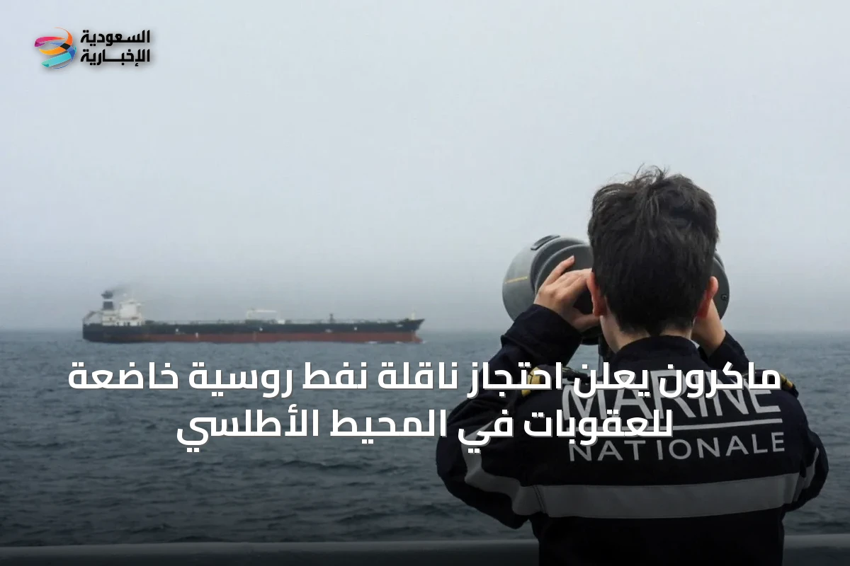 ماكرون يعلن احتجاز ناقلة نفط روسية خاضعة للعقوبات في المحيط الأطلسي