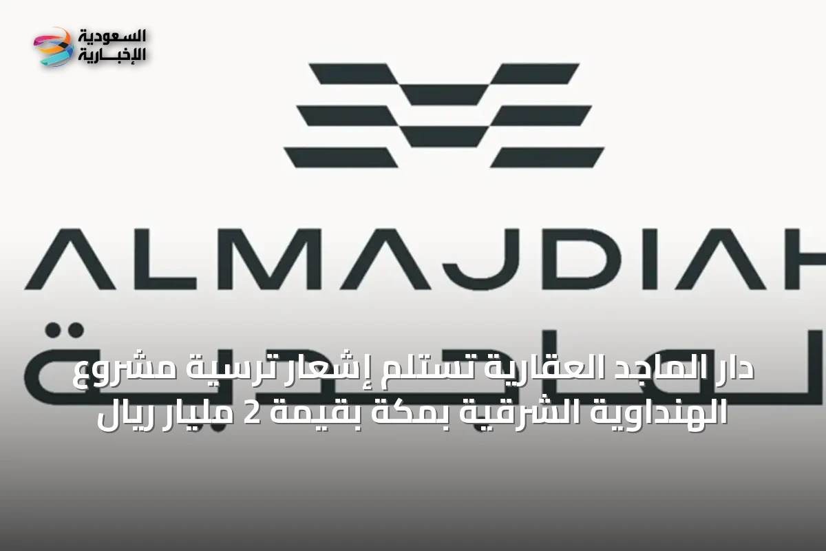 دار الماجد العقارية تستلم إشعار ترسية مشروع الهنداوية الشرقية بمكة بقيمة 2 مليار ريال
