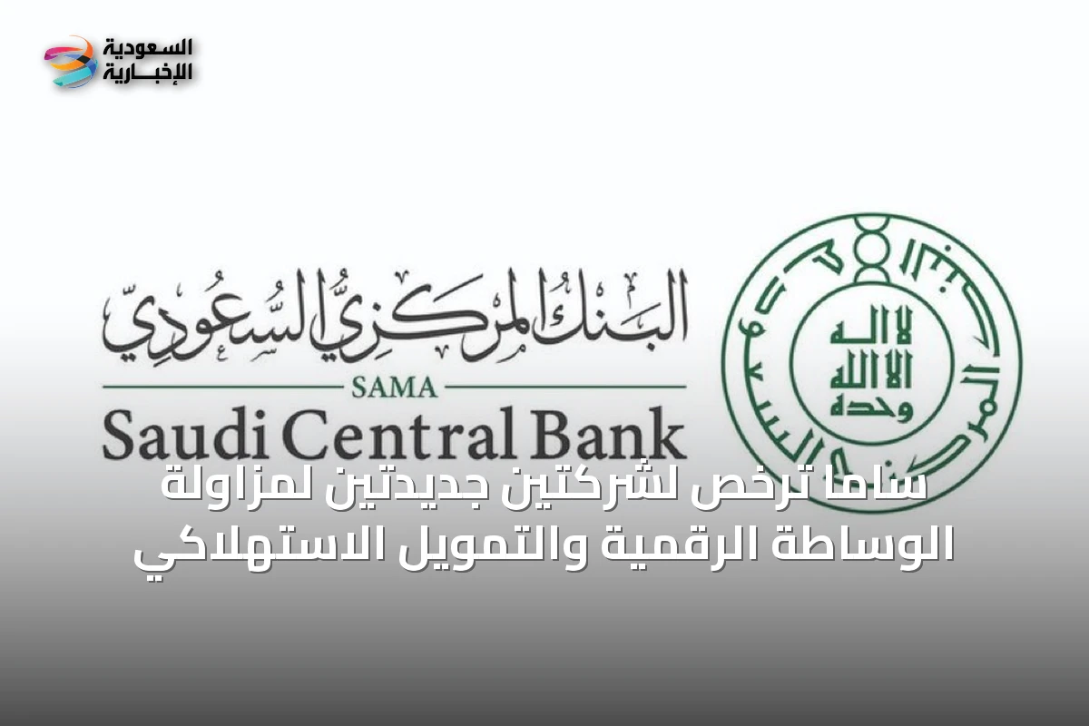 ساما ترخص لشركتين جديدتين لمزاولة الوساطة الرقمية والتمويل الاستهلاكي