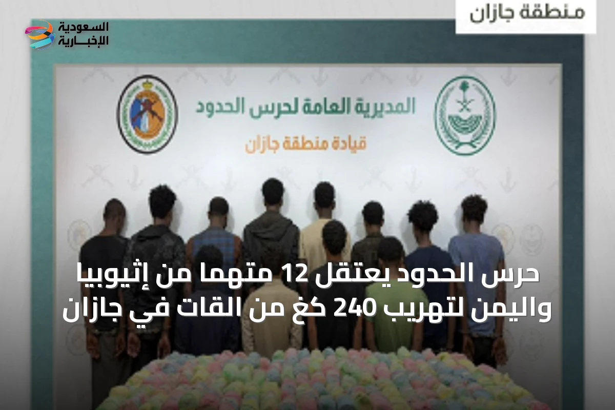 حرس الحدود يعتقل 12 متهماً من إثيوبيا واليمن لتهريب 240 كغ من القات في جازان