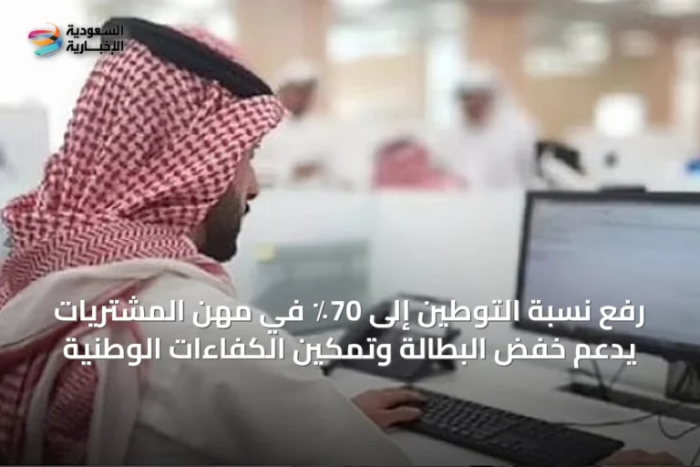 رفع نسبة التوطين إلى 70٪ في مهن المشتريات يدعم خفض البطالة وتمكين الكفاءات الوطنية