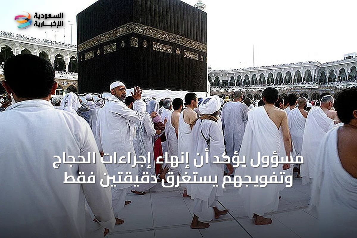 مسؤول يؤكد أن إنهاء إجراءات الحجاج وتفويجهم يستغرق دقيقتين فقط