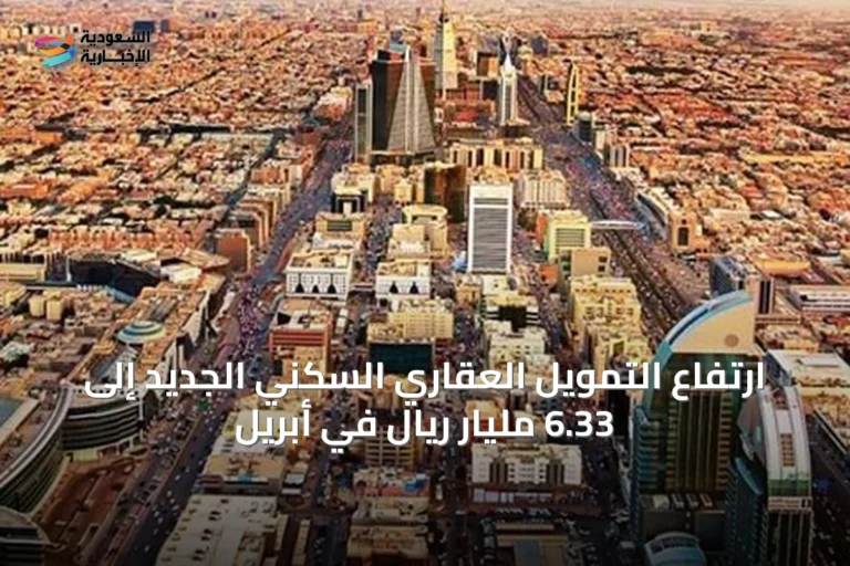 ارتفاع التمويل العقاري السكني الجديد إلى 6.33 مليار ريال في أبريل
