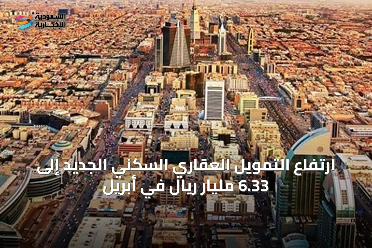 ارتفاع التمويل العقاري السكني الجديد إلى 6.33 مليار ريال في أبريل