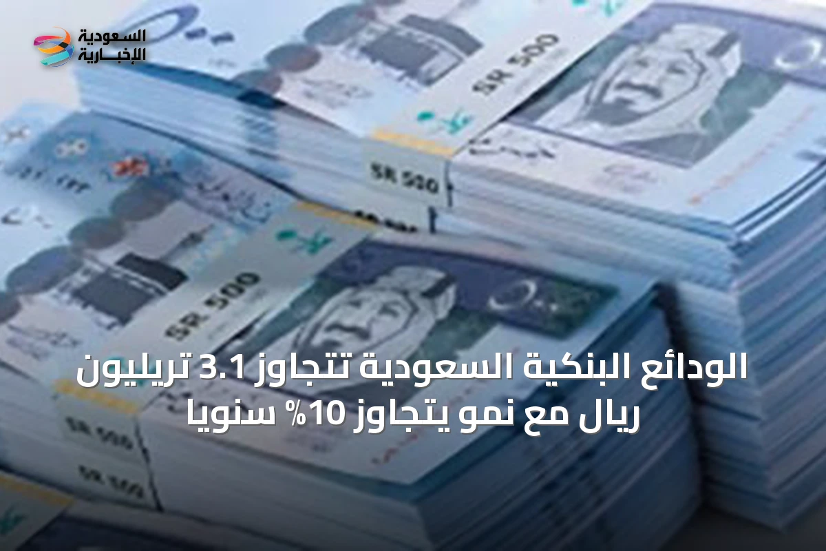 الودائع البنكية السعودية تتجاوز 3.1 تريليون ريال مع نمو يتجاوز 10% سنوياً