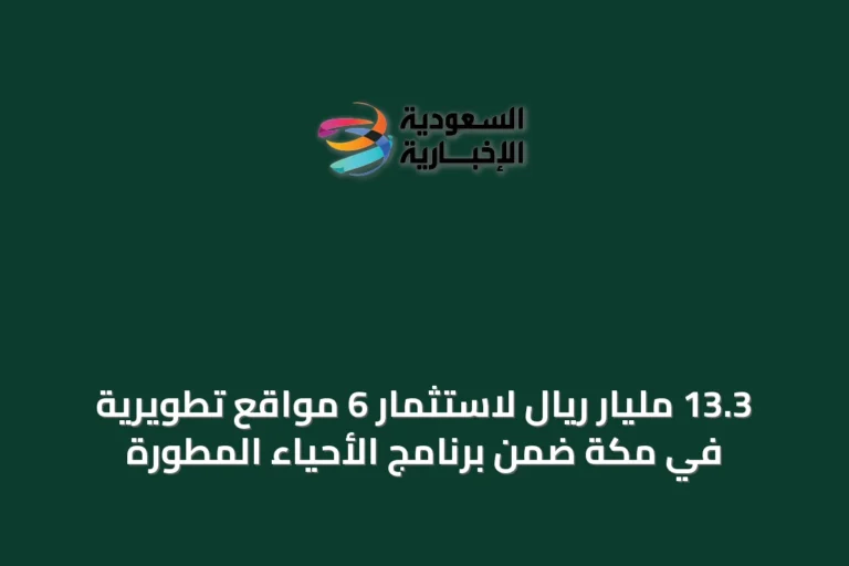 13.3 مليار ريال لاستثمار 6 مواقع تطويرية في مكة ضمن برنامج الأحياء المطورة