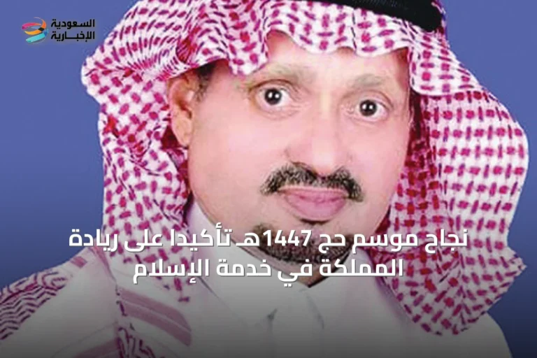 نجاح موسم حج 1447هـ تأكيداً على ريادة المملكة في خدمة الإسلام
