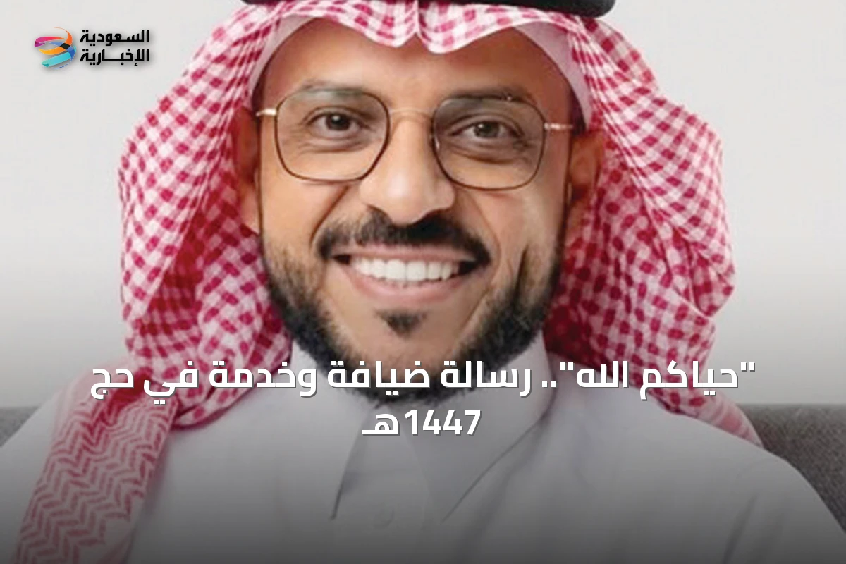 "حياكم الله".. رسالة ضيافة وخدمة في حج 1447هـ