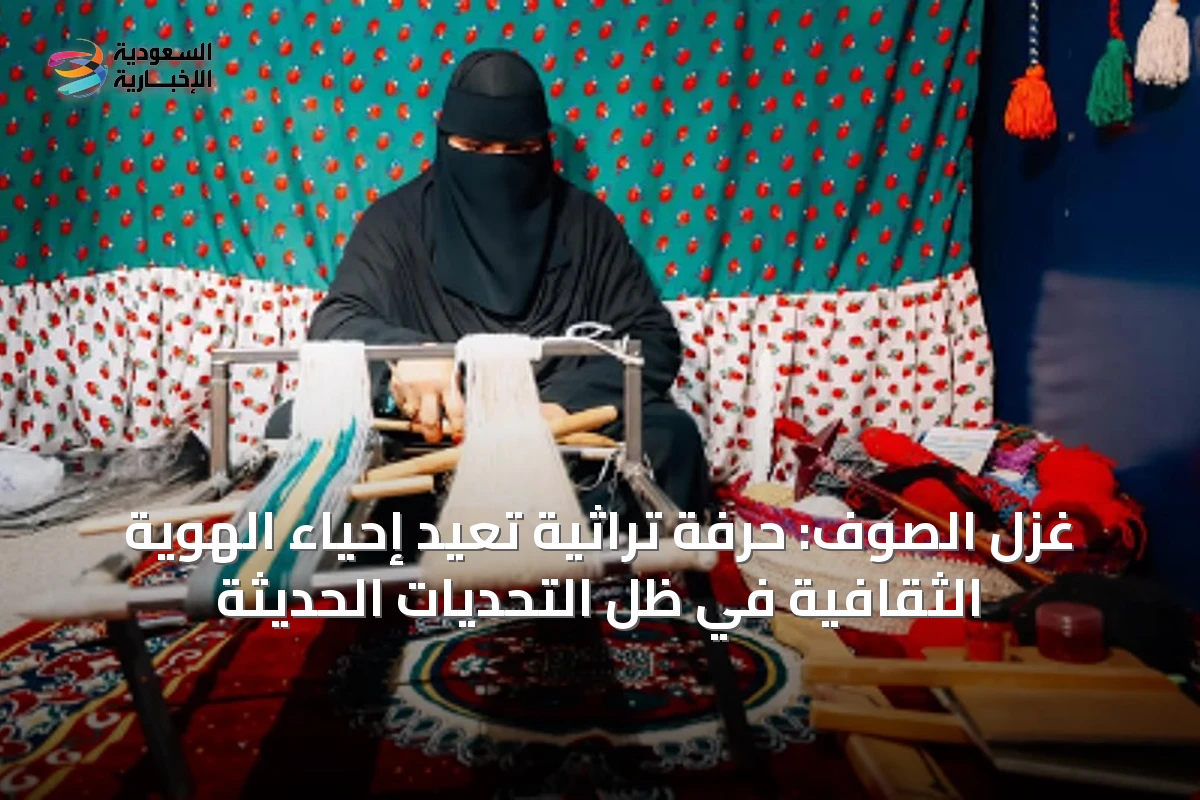 غزل الصوف: حرفة تراثية تعيد إحياء الهوية الثقافية في ظل التحديات الحديثة