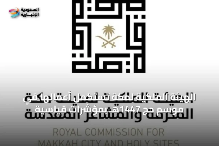 الهيئة الملكية لمكة تستكمل أعمالها في موسم حج 1447هـ بمؤشرات قياسية