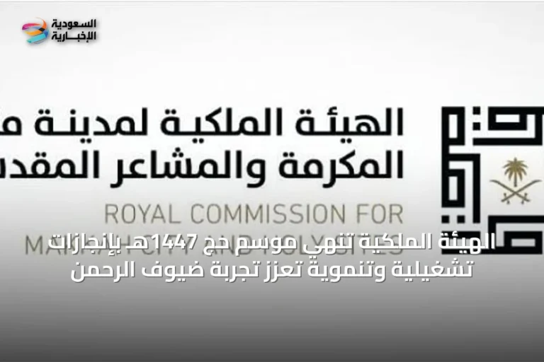 الهيئة الملكية تُنهي موسم حج 1447هـ بإنجازات تشغيلية وتنموية تعزز تجربة ضيوف الرحمن