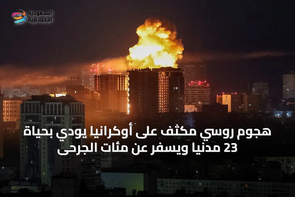 هجوم روسي مكثف على أوكرانيا يودي بحياة 23 مدنياً ويسفر عن مئات الجرحى
