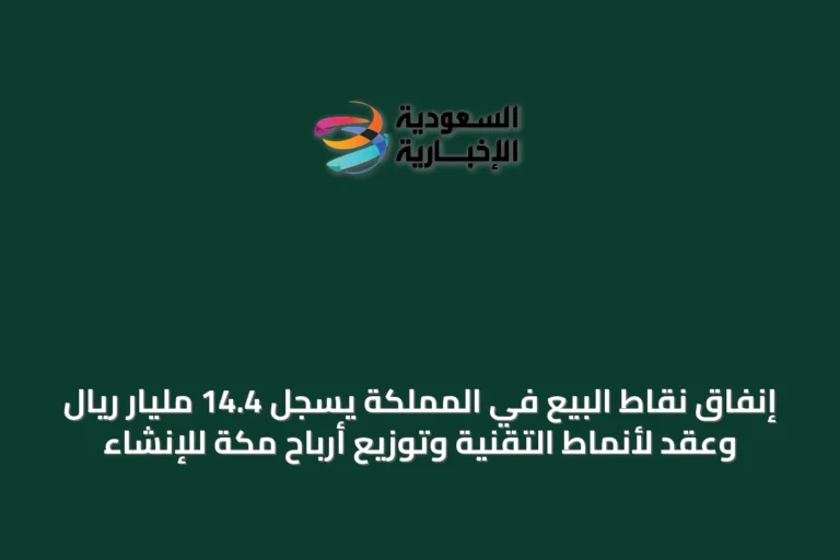 إنفاق نقاط البيع في المملكة يسجل 14.4 مليار ريال وعقد لأنماط التقنية وتوزيع أرباح مكة للإنشاء