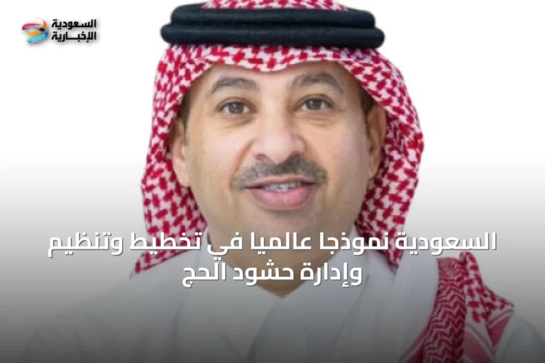السعودية نموذجاً عالمياً في تخطيط وتنظيم وإدارة حشود الحج