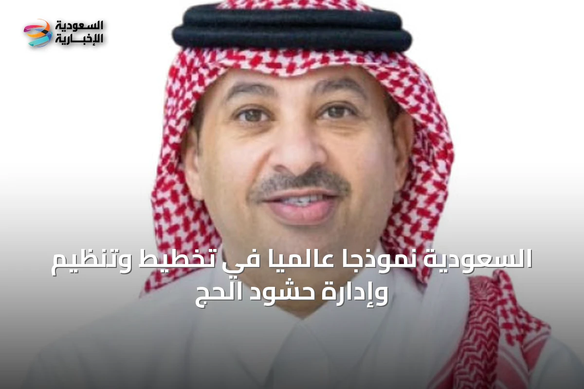 السعودية نموذجاً عالمياً في تخطيط وتنظيم وإدارة حشود الحج