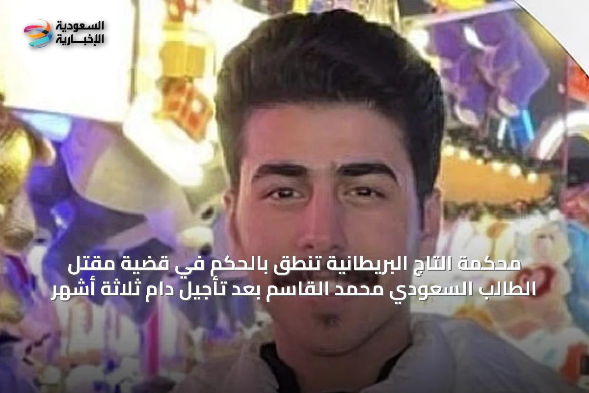 محكمة التاج البريطانية تنطق بالحكم في قضية مقتل الطالب السعودي محمد القاسم بعد تأجيل دام ثلاثة أشهر