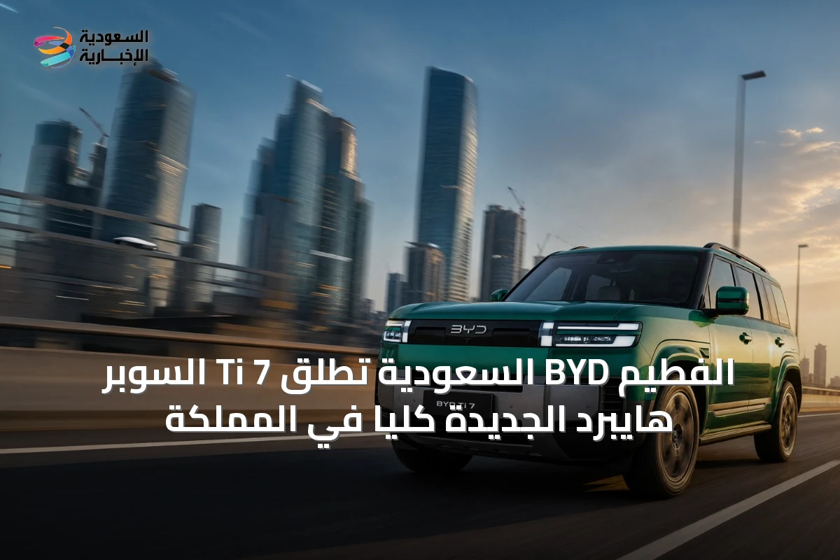 الفطيم BYD السعودية تطلق Ti 7 السوبر هايبرد الجديدة كلياً في المملكة