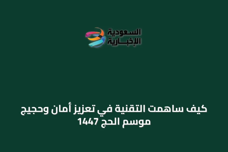 كيف ساهمت التقنية في تعزيز أمان وحجيج موسم الحج 1447