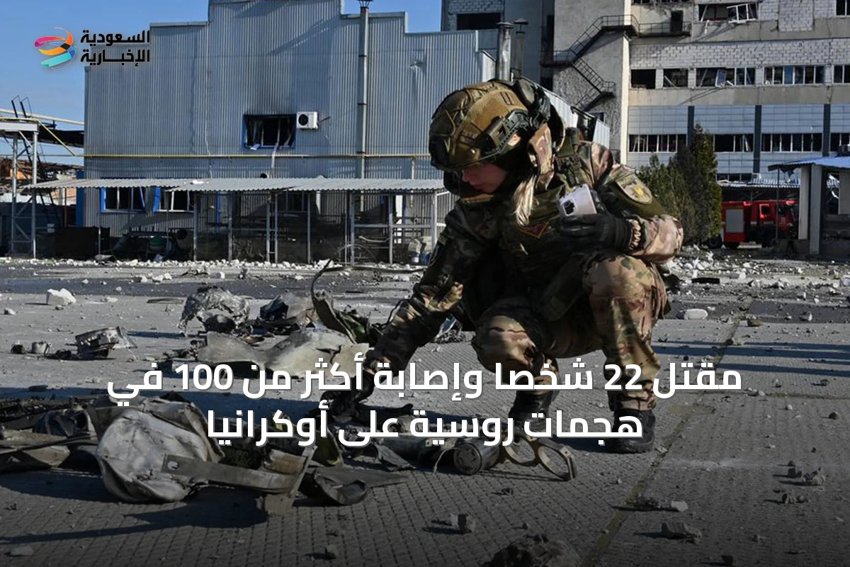 مقتل 22 شخصاً وإصابة أكثر من 100 في هجمات روسية على أوكرانيا
