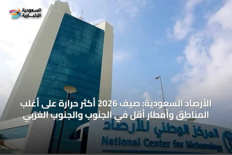 الأرصاد السعودية: صيف 2026 أكثر حرارة على أغلب المناطق وأمطار أقل في الجنوب والجنوب الغربي