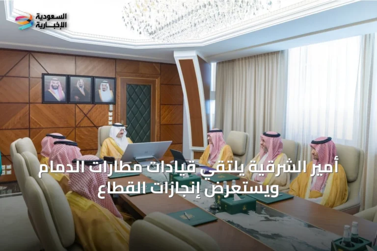 أمير الشرقية يلتقي قيادات مطارات الدمام ويستعرض إنجازات القطاع