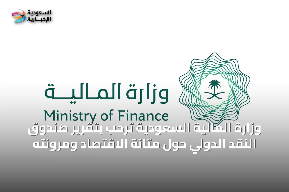 وزارة المالية السعودية ترحب بتقرير صندوق النقد الدولي حول متانة الاقتصاد ومرونته