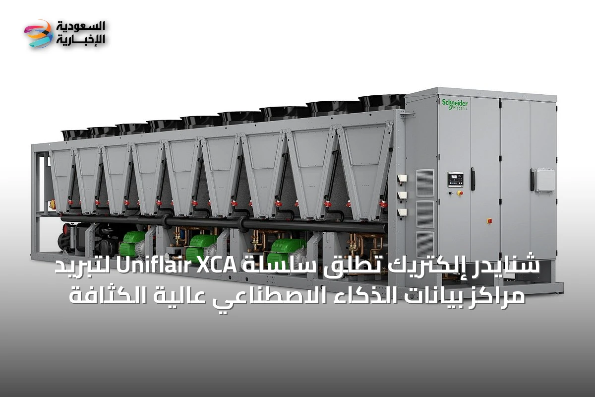 شنايدر إلكتريك تطلق سلسلة Uniflair XCA لتبريد مراكز بيانات الذكاء الاصطناعي عالية الكثافة