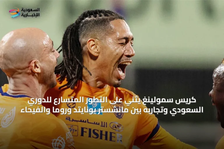 كريس سمولينغ يثني على التطور المتسارع للدوري السعودي وتجاربه بين مانشستر يونايتد وروما والفيحاء