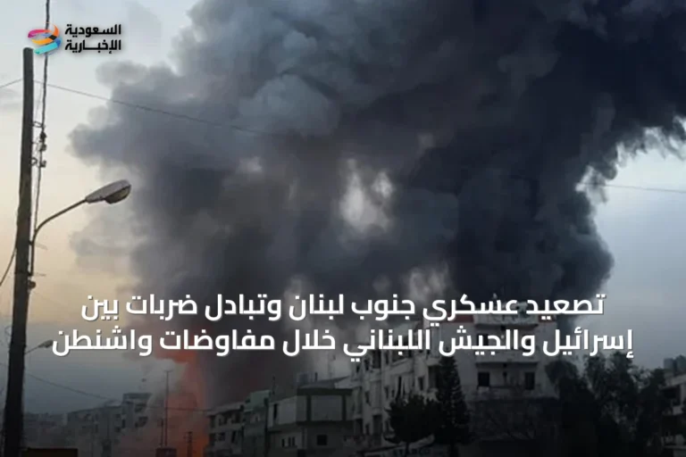 تصعيد عسكري جنوب لبنان وتبادل ضربات بين إسرائيل والجيش اللبناني خلال مفاوضات واشنطن