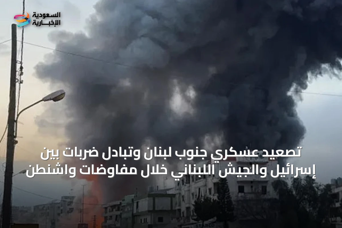 تصعيد عسكري جنوب لبنان وتبادل ضربات بين إسرائيل والجيش اللبناني خلال مفاوضات واشنطن