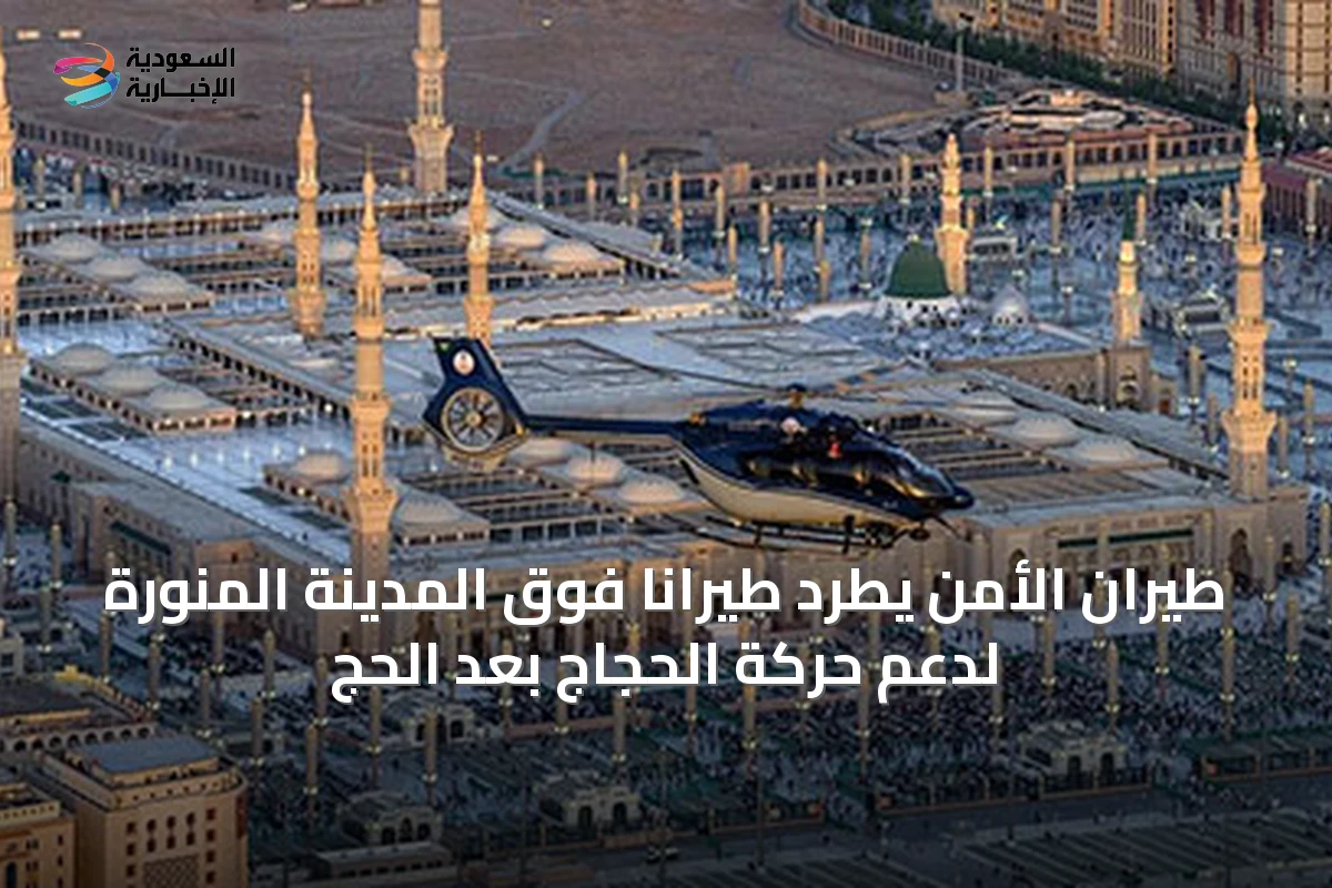 طيران الأمن يطرد طيراناً فوق المدينة المنورة لدعم حركة الحجاج بعد الحج