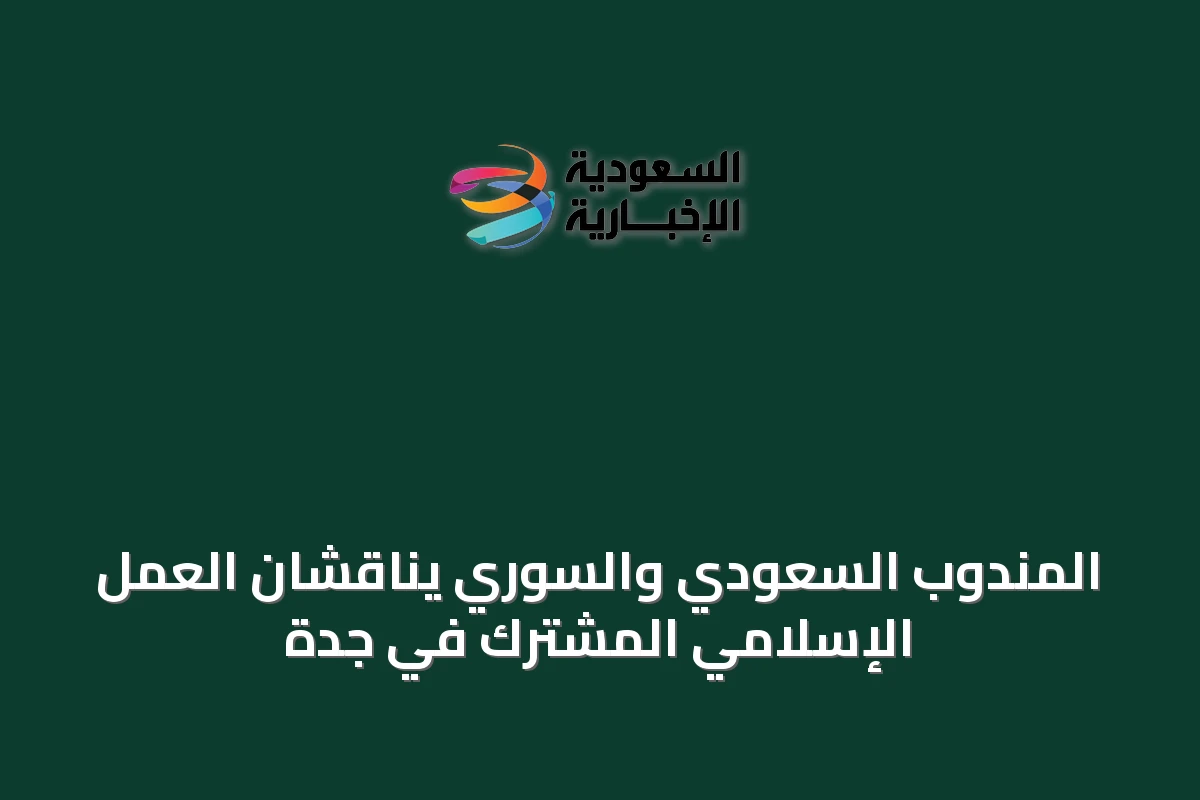 المندوب السعودي والسوري يناقشان العمل الإسلامي المشترك في جدة